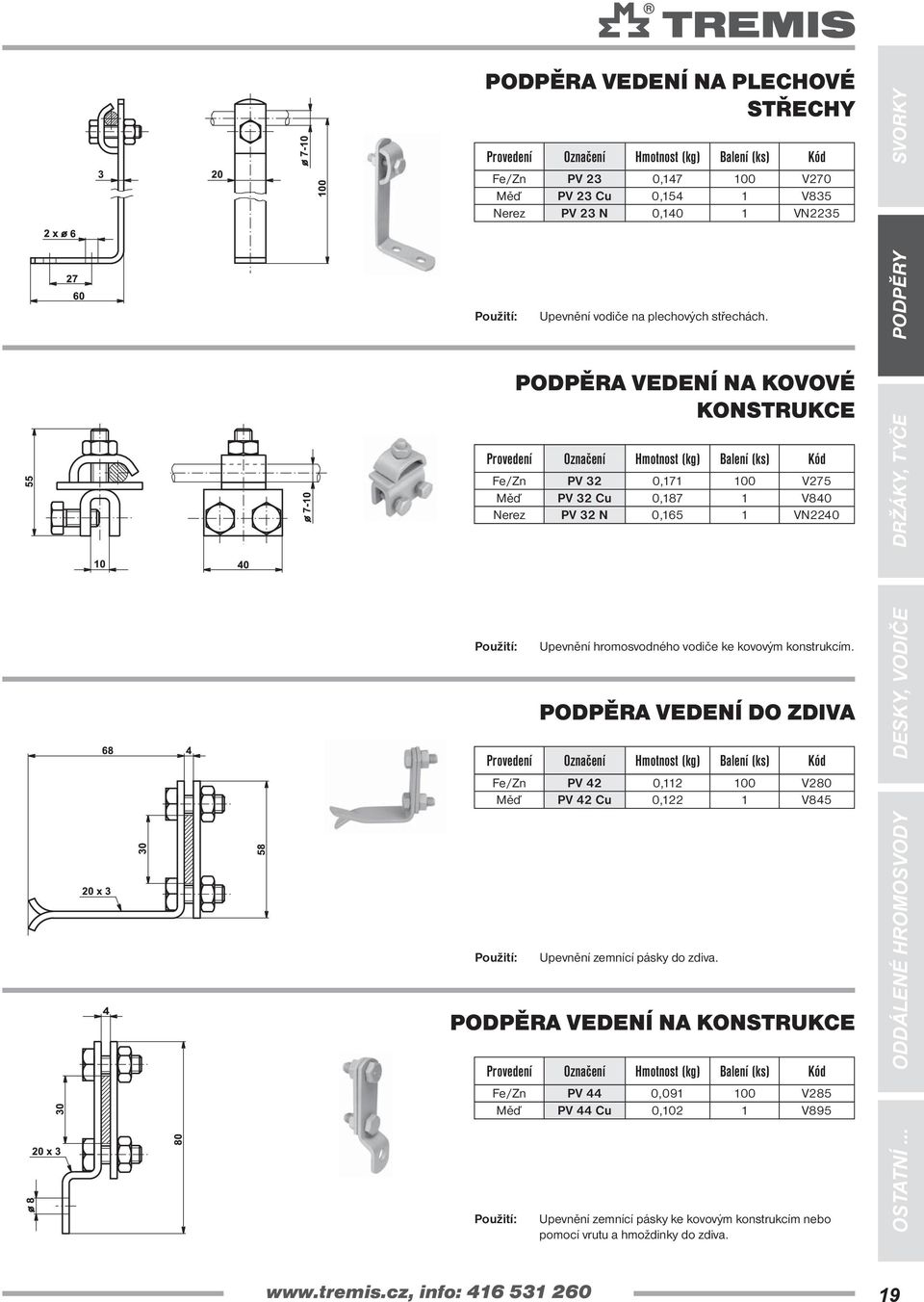 PODPĚRA VEDENÍ NA KOVOVÉ KONSTRUKCE PV 32 0,171 100 V275 Měď PV 32 Cu 0,187 1 V840 Nerez PV 32 N 0,165 1 VN2240 Upevnění hromosvodného vodiče ke