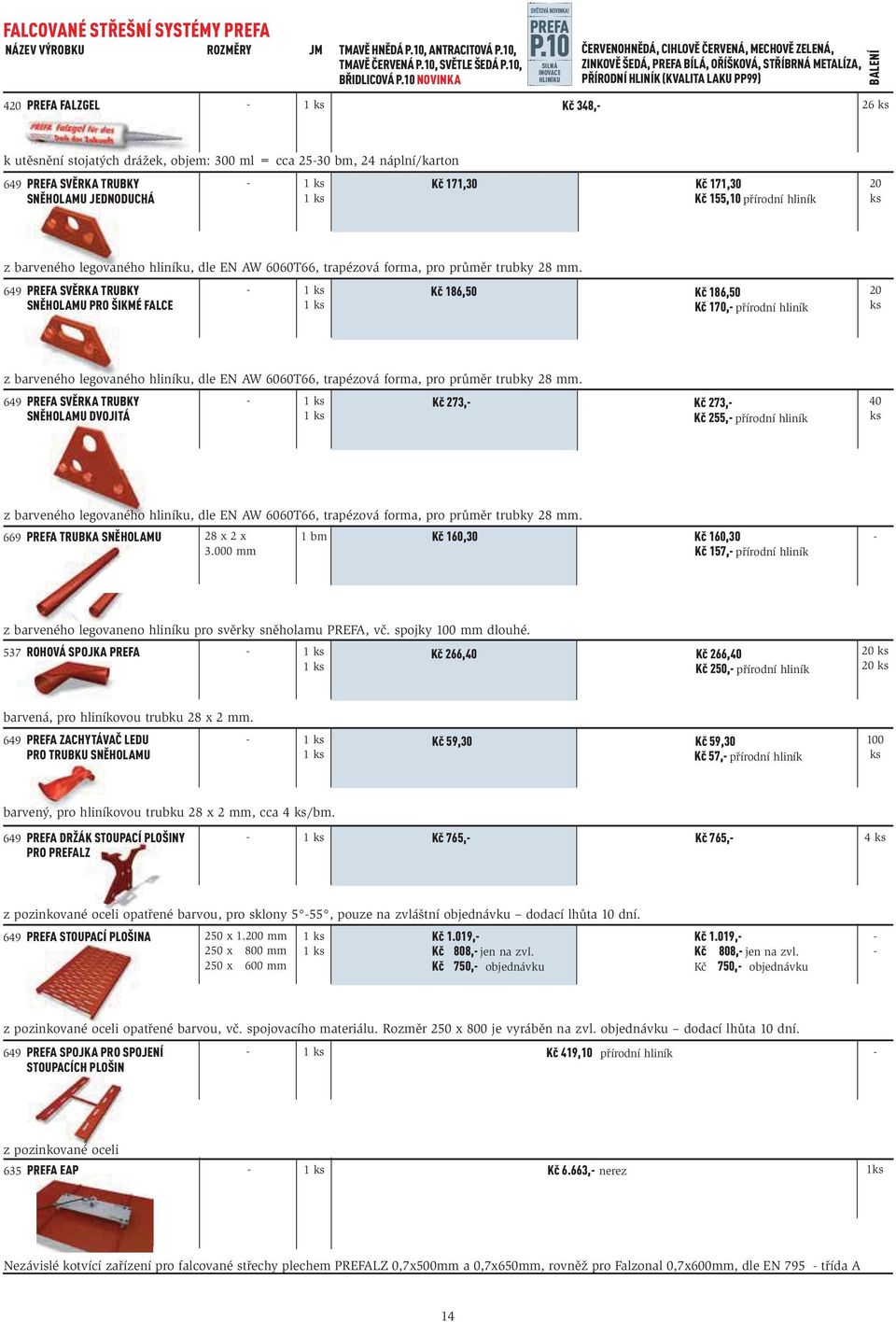 stojatých drážek, objem: 300 ml = cca 2530 bm, 24 náplní/karton 649 PREFA SVĚRKA TRUBKY SNĚHOLAMU JEDNODUCHÁ Kč 171,30 Kč 171,30 Kč 155,10 přírodní hliník 20 ks z barveného legovaného hliníku, dle EN