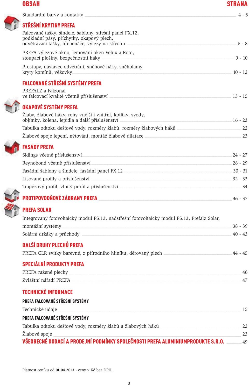 nástavec odvětrání, sněhové háky, sněholamy, kryty komínů, věžovky 10 12 FALCOVANÉ STŘEŠNÍ SYSTÉMY PREFA PREFALZ a Falzonal ve falcovací kvalitě včetně příslušenství 13 15 OKAPOVÉ SYSTÉMY PREFA
