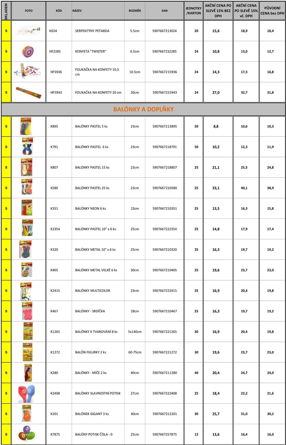 5cm 5907667215936 24 14,3 17,3 16,8 HF5943 FOUKAČKA NA KONFETY 20 cm 20cm 5907667215943 24 27,0 32,7 31,8 BALÓNKY A DOPLŇKY K895 BALÓNKY PATEL 5 ks 23cm 5907667213895 50 8,8 10,6 10,3 K791 BALÓNKY