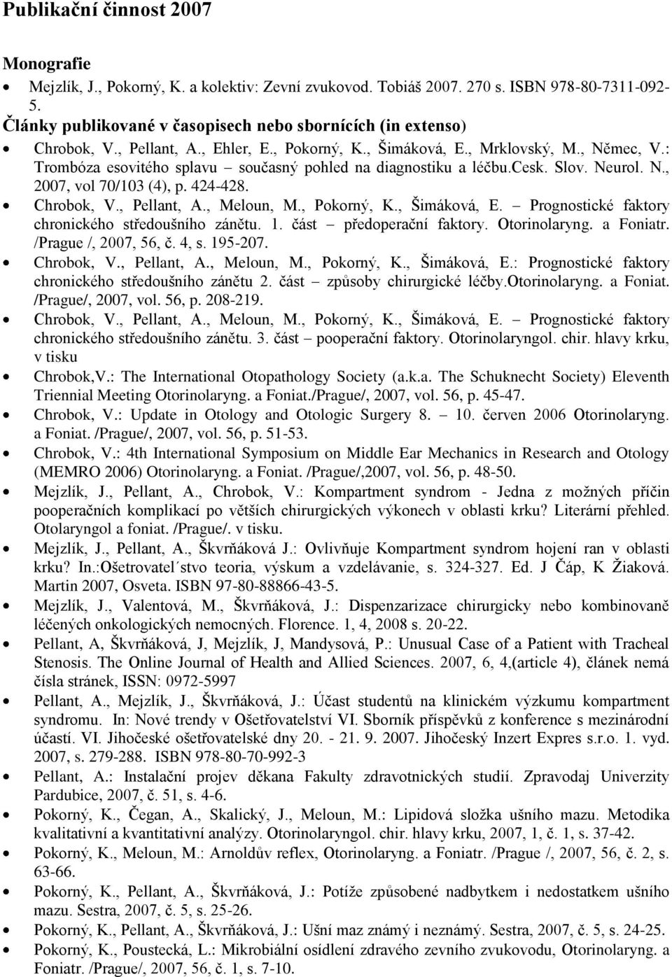 Prognostické faktory chronického středoušního zánětu. 1. část předoperační faktory. Otorinolaryng. a Foniatr. /Prague /, 2007, 56, č. 4, s. 195-207. Chrobok, V., Pellant, A., Meloun, M., Pokorný, K.