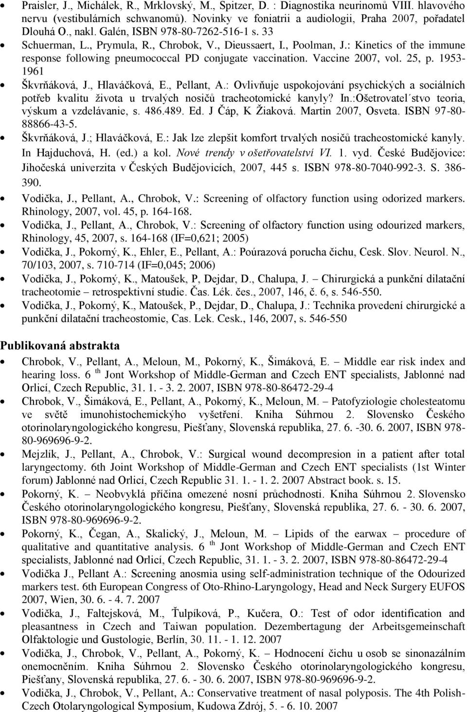 Vaccine 2007, vol. 25, p. 1953-1961 Škvrňáková, J., Hlaváčková, E., Pellant, A.: Ovlivňuje uspokojování psychických a sociálních potřeb kvalitu ţivota u trvalých nosičů tracheotomické kanyly? In.