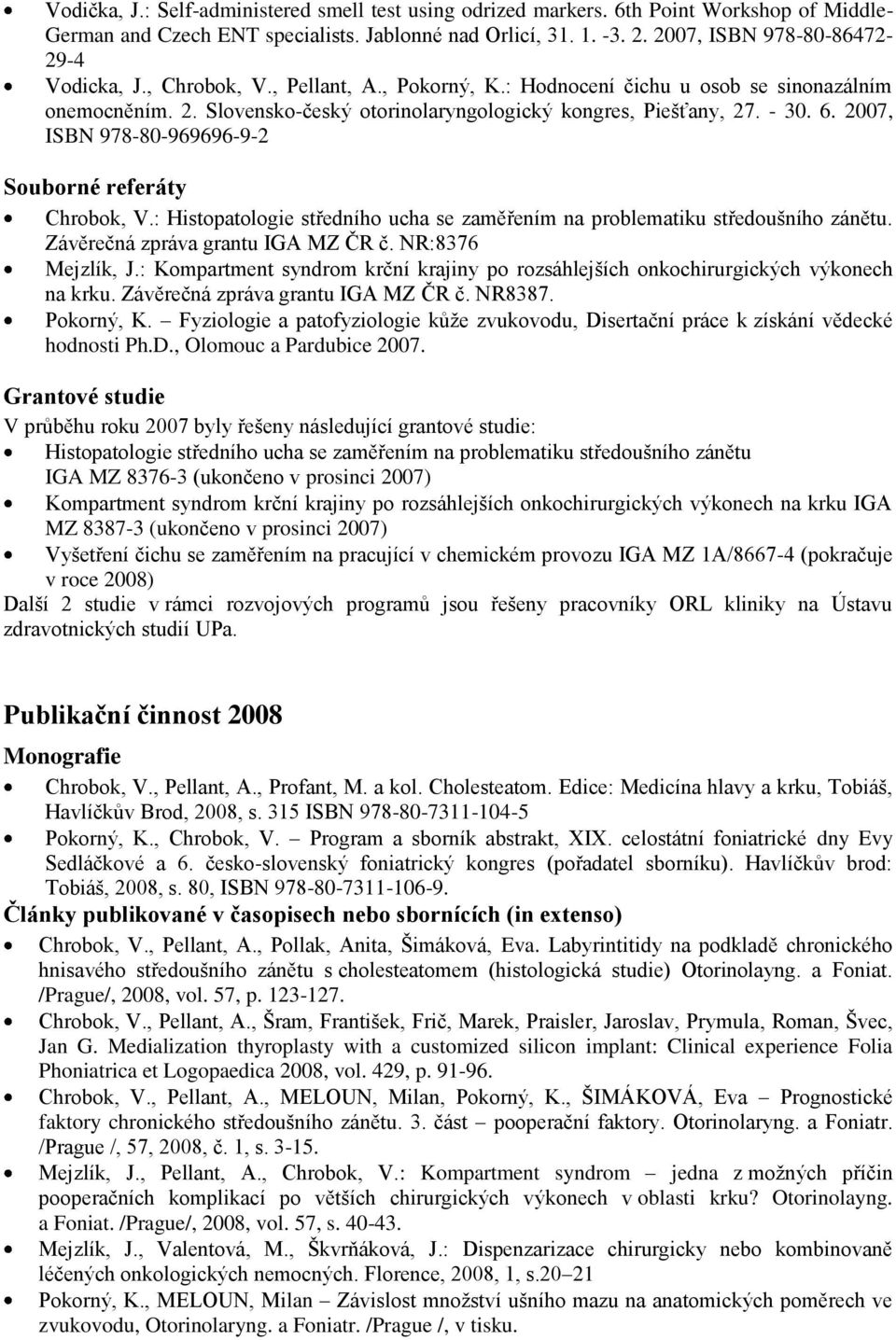 - 30. 6. 2007, ISBN 978-80-969696-9-2 Souborné referáty Chrobok, V.: Histopatologie středního ucha se zaměřením na problematiku středoušního zánětu. Závěrečná zpráva grantu IGA MZ ČR č.