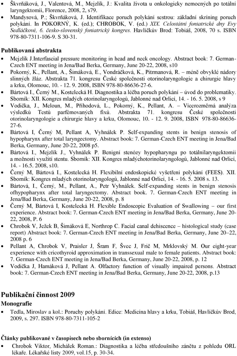 Havlíčkův Brod: Tobiáš, 2008, 70 s. ISBN 978-80-7311-106-9. S 30-31. Publikovaná abstrakta Mejzlík J.Interfascial pressure monitoring in head and neck oncology. Abstract book: 7.