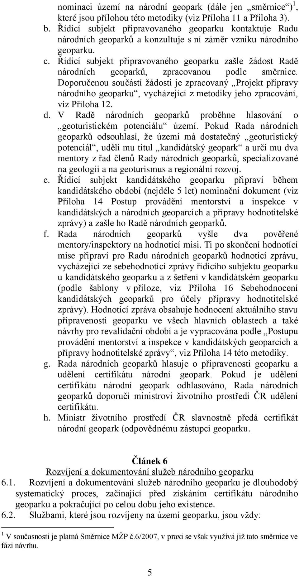 Řídící subjekt připravovaného geoparku zašle žádost Radě národních geoparků, zpracovanou podle směrnice.