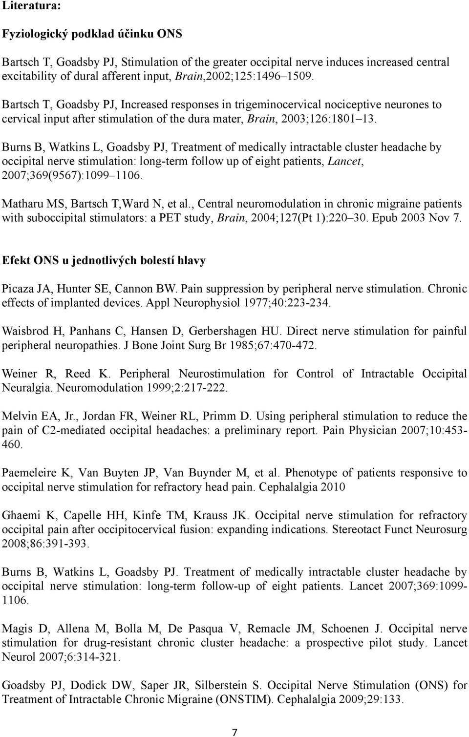 Burns B, Watkins L, Goadsby PJ, Treatment of medically intractable cluster headache by occipital nerve stimulation: long-term follow up of eight patients, Lancet, 2007;369(9567):1099 1106.