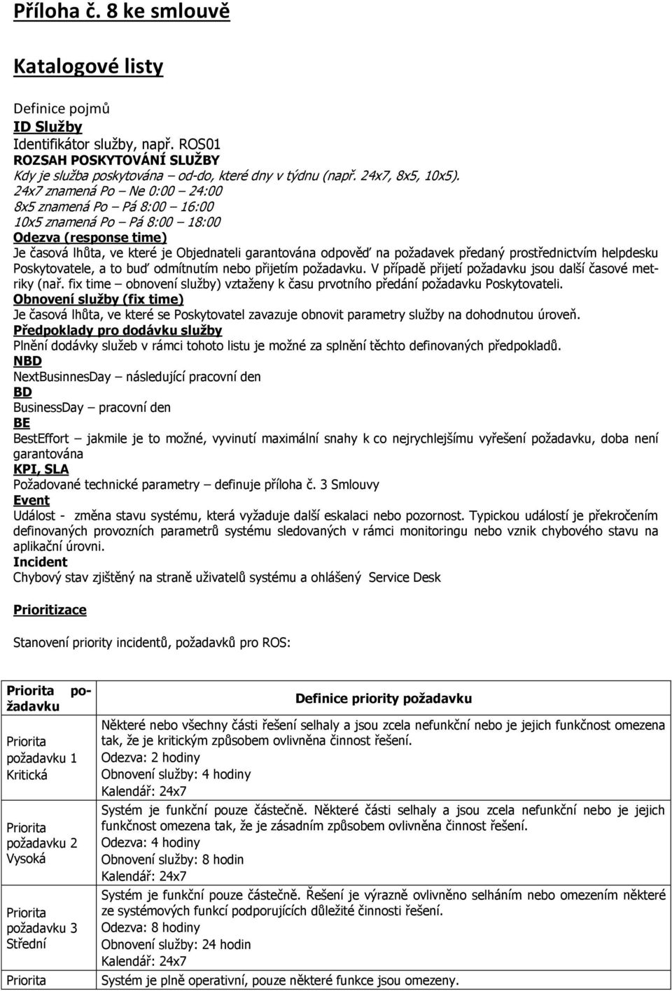 24x7 znamená Po Ne 0:00 24:00 8x5 znamená Po Pá 8:00 16:00 10x5 znamená Po Pá 8:00 18:00 (response time) Je časová lhůta, ve které je Objednateli garantována odpověď na požadavek předaný
