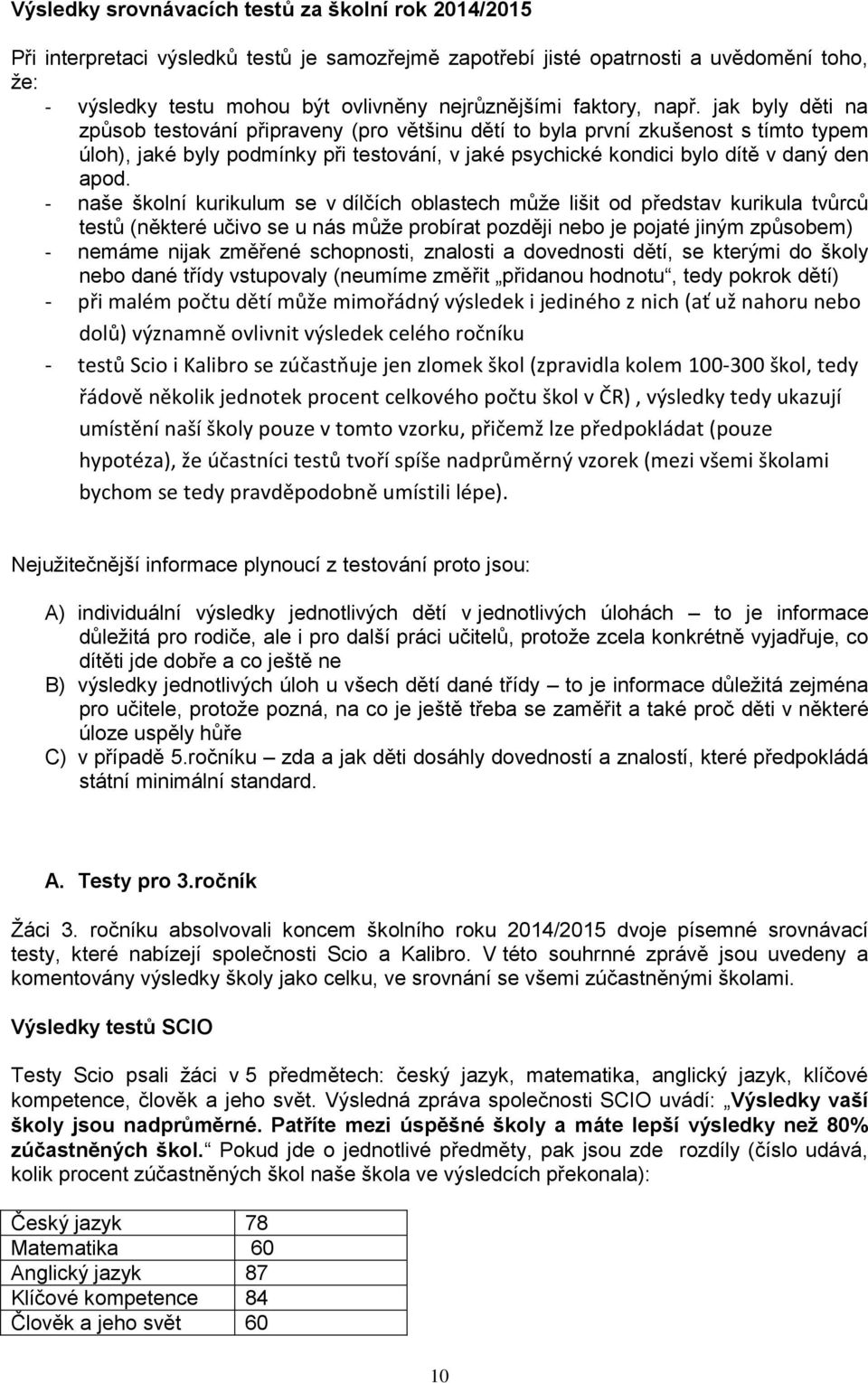 jak byly děti na způsob testování připraveny (pro většinu dětí to byla první zkušenost s tímto typem úloh), jaké byly podmínky při testování, v jaké psychické kondici bylo dítě v daný den apod.