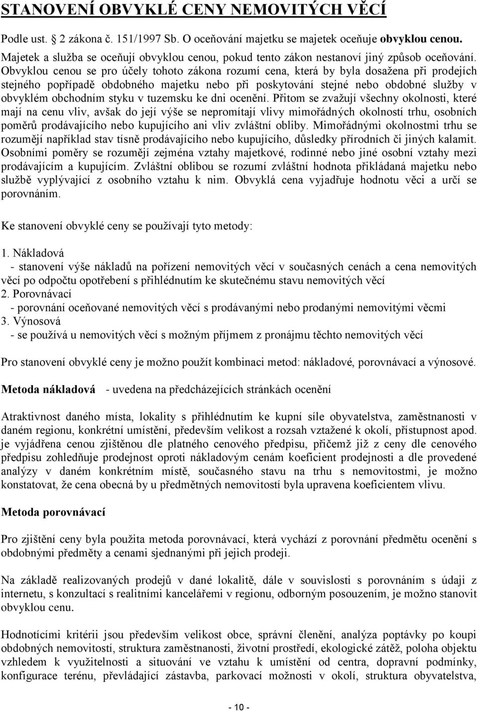 Obvyklou cenou se pro účely tohoto zákona rozumí cena, která by byla dosažena při prodejích stejného popřípadě obdobného majetku nebo při poskytování stejné nebo obdobné služby v obvyklém obchodním