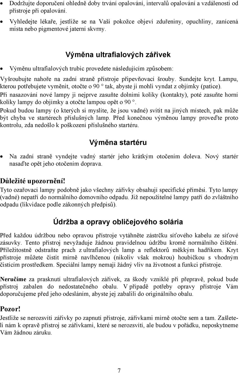 Výměna ultrafialových zářivek Výměnu ultrafialových trubic provedete následujícím způsobem: Vyšroubujte nahoře na zadní straně přístroje připevňovací šrouby. Sundejte kryt.