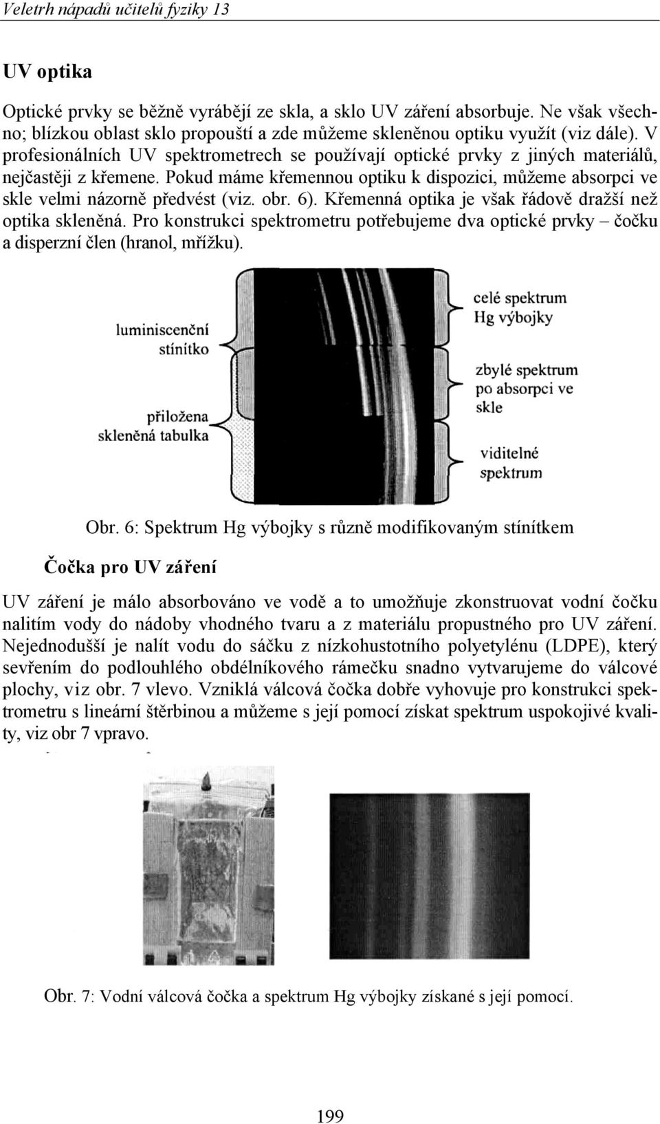 obr. 6). Křemenná optika je však řádově dražší než optika skleněná. Pro konstrukci spektrometru potřebujeme dva optické prvky čočku a disperzní člen (hranol, mřížku). Obr.