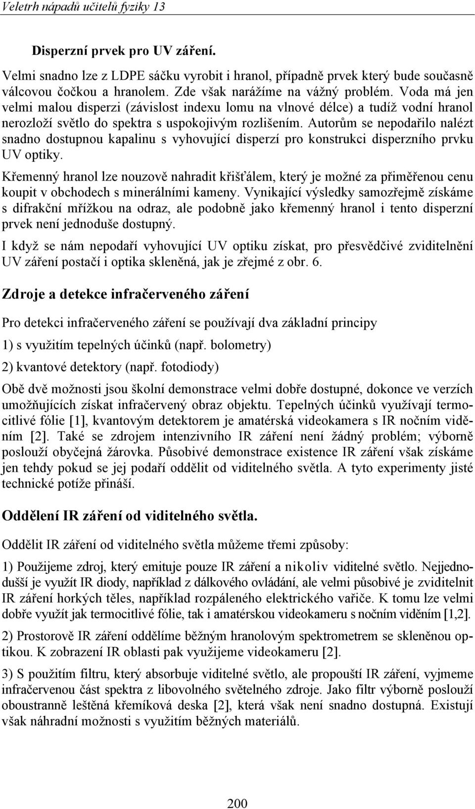 Autorům se nepodařilo nalézt snadno dostupnou kapalinu s vyhovující disperzí pro konstrukci disperzního prvku UV optiky.