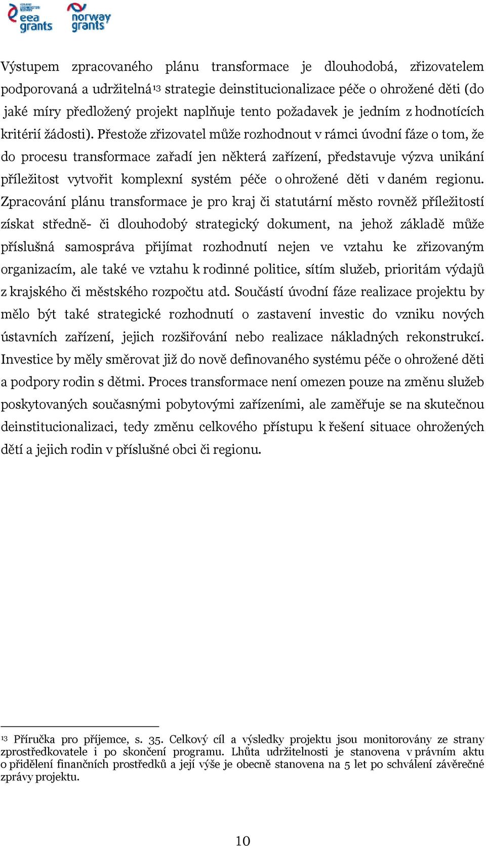 Přestože zřizovatel může rozhodnout v rámci úvodní fáze o tom, že do procesu transformace zařadí jen některá zařízení, představuje výzva unikání příležitost vytvořit komplexní systém péče o ohrožené