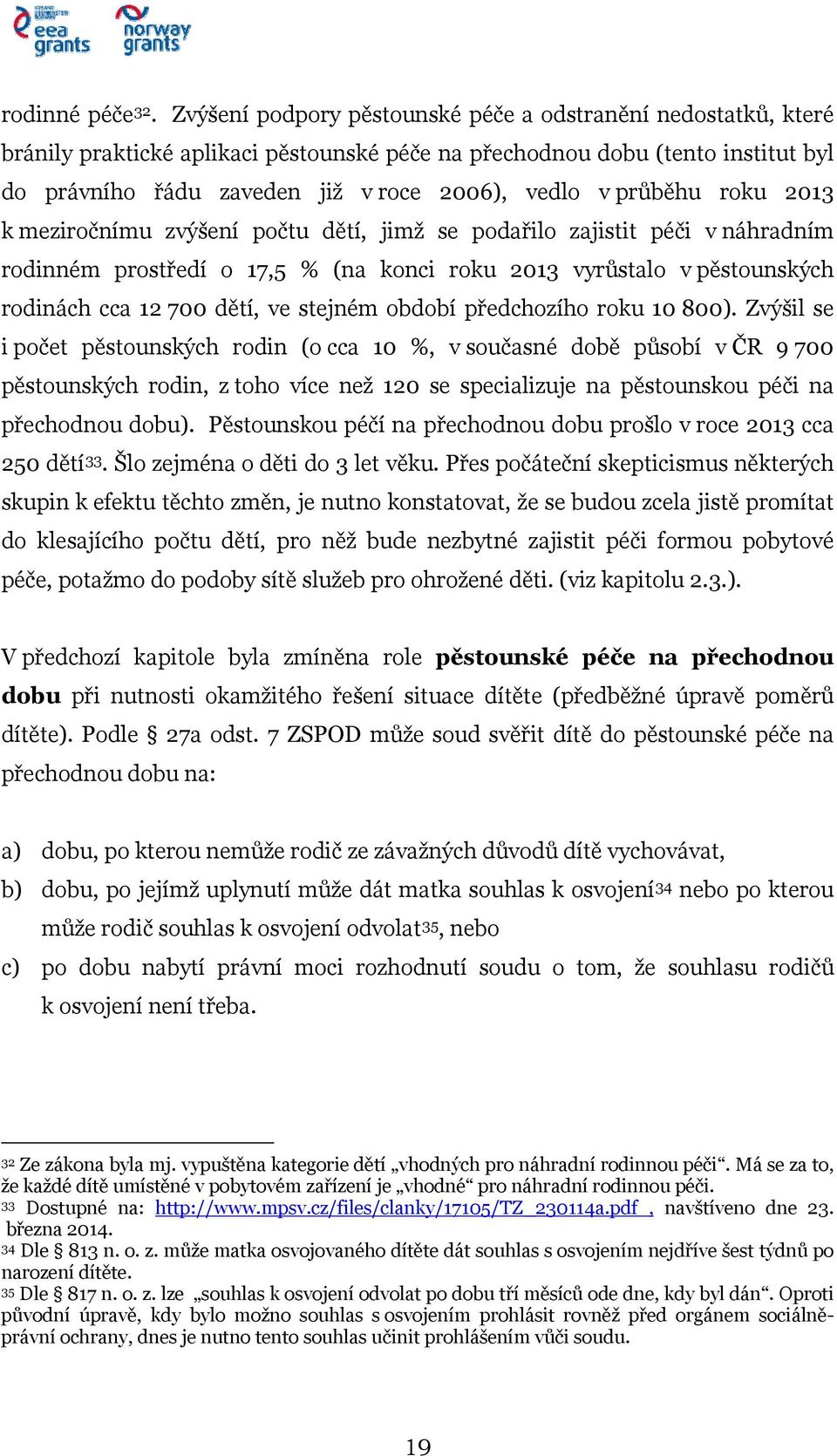 průběhu roku 2013 k meziročnímu zvýšení počtu dětí, jimž se podařilo zajistit péči v náhradním rodinném prostředí o 17,5 % (na konci roku 2013 vyrůstalo v pěstounských rodinách cca 12 700 dětí, ve