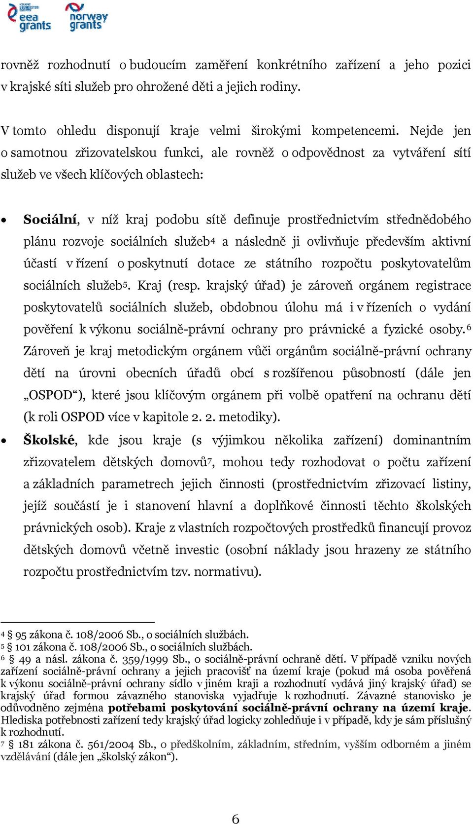 plánu rozvoje sociálních služeb 4 a následně ji ovlivňuje především aktivní účastí v řízení o poskytnutí dotace ze státního rozpočtu poskytovatelům sociálních služeb 5. Kraj (resp.