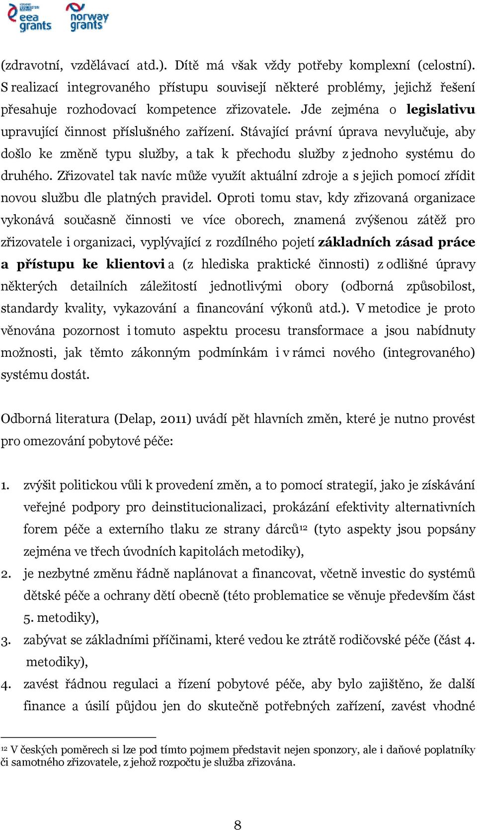 Stávající právní úprava nevylučuje, aby došlo ke změně typu služby, a tak k přechodu služby z jednoho systému do druhého.