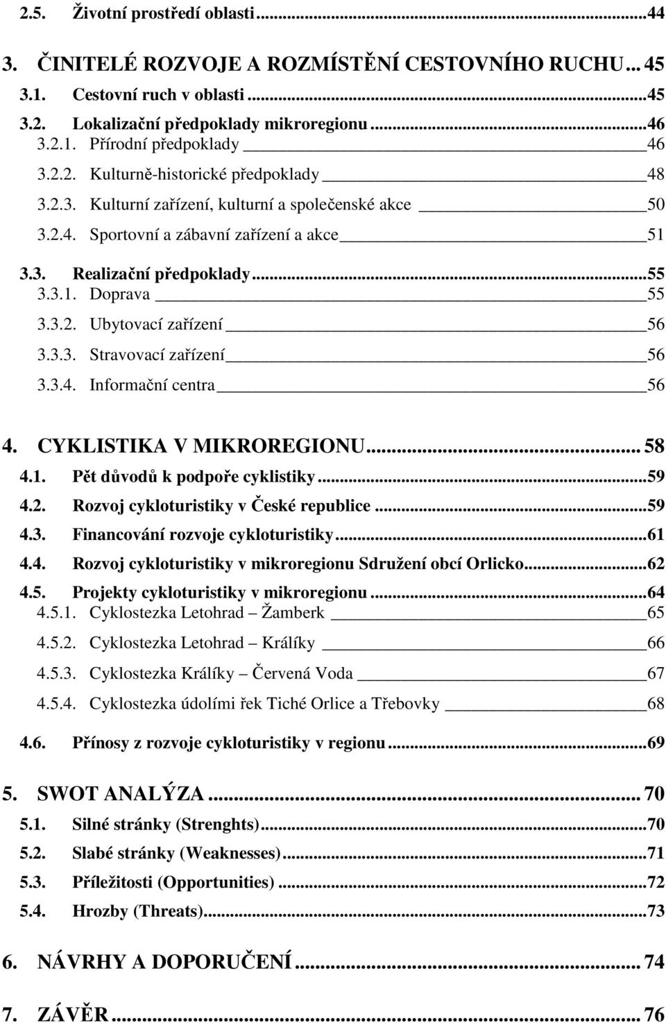 3.3. Stravovací zařízení 56 3.3.4. Informační centra 56 4. CYKLISTIKA V MIKROREGIONU... 58 4.1. Pět důvodů k podpoře cyklistiky...59 4.2. Rozvoj cykloturistiky v České republice...59 4.3. Financování rozvoje cykloturistiky.