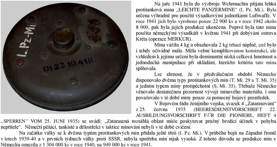 Poprvé byla tato mina použita německými výsadkáři v květnu 1941 při dobývání ostrova Kréta (operace MERKUR). Mina vážila 4 kg a obsahovala 2 kg trhací náplně, což bylo i tehdy očividně málo.