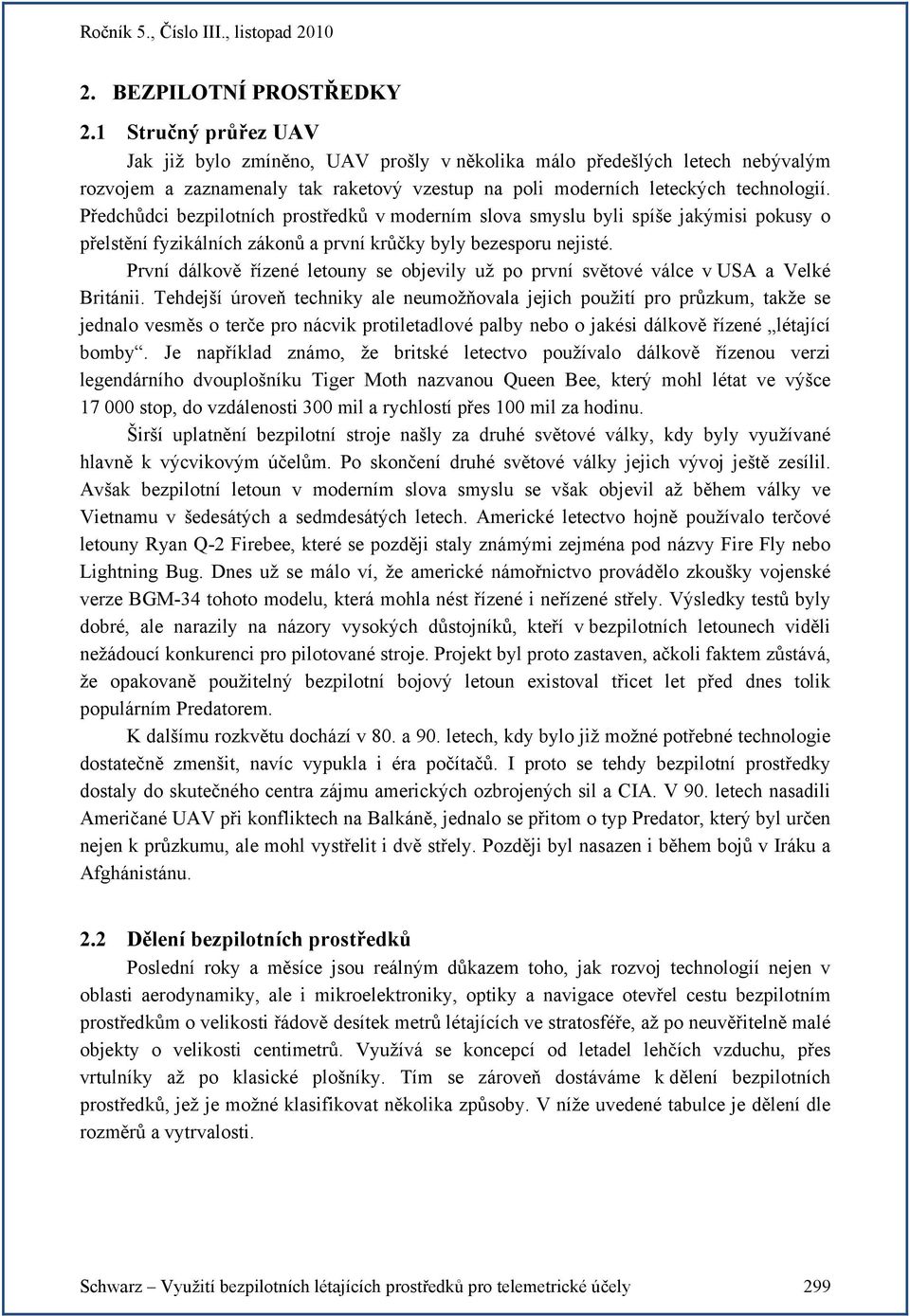 Předchůdci bezpilotních prostředků v moderním slova smyslu byli spíše jakýmisi pokusy o přelstění fyzikálních zákonů a první krůčky byly bezesporu nejisté.