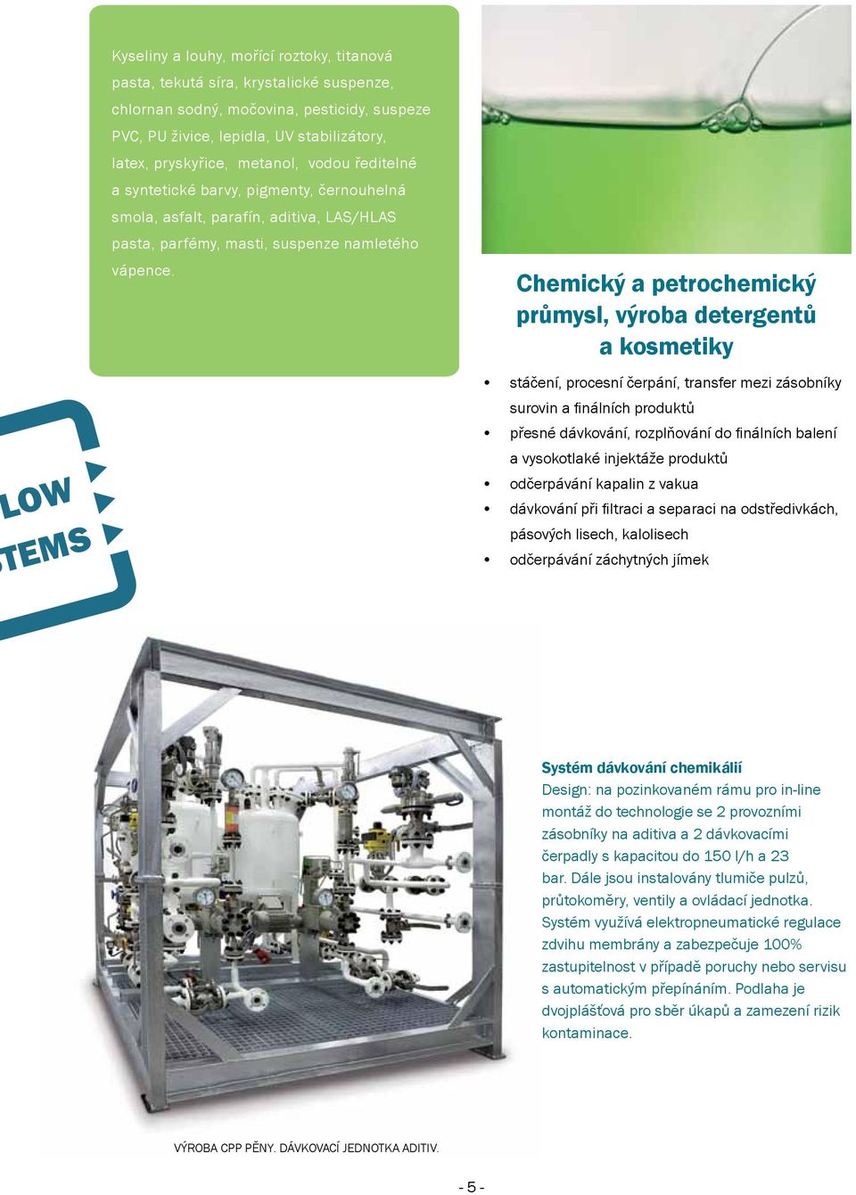 Chemický a petrochemický průmysl, výroba detergentů a kosmetiky stáčení, procesní čerpání, transfer mezi zásobníky surovin a finálních produktů přesné dávkování, rozplňování do finálních balení a