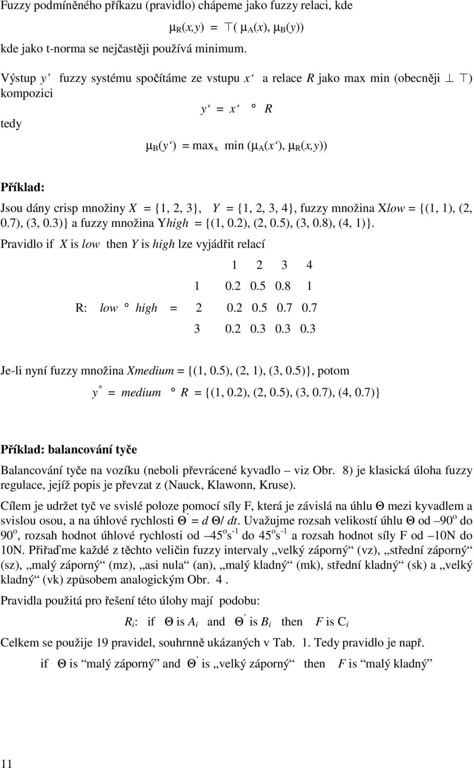 fuzzy množina Xlow = {1, 1, 2, 0.7, 3, 0.3} a fuzzy množina Yhigh = {1, 0.2, 2, 0.5, 3, 0.8, 4, 1}. ravidlo if X is low then Y is high lze vyjádřit relací 1 2 3 4 1 0.2 0.5 0.8 1 R: low high = 2 0.