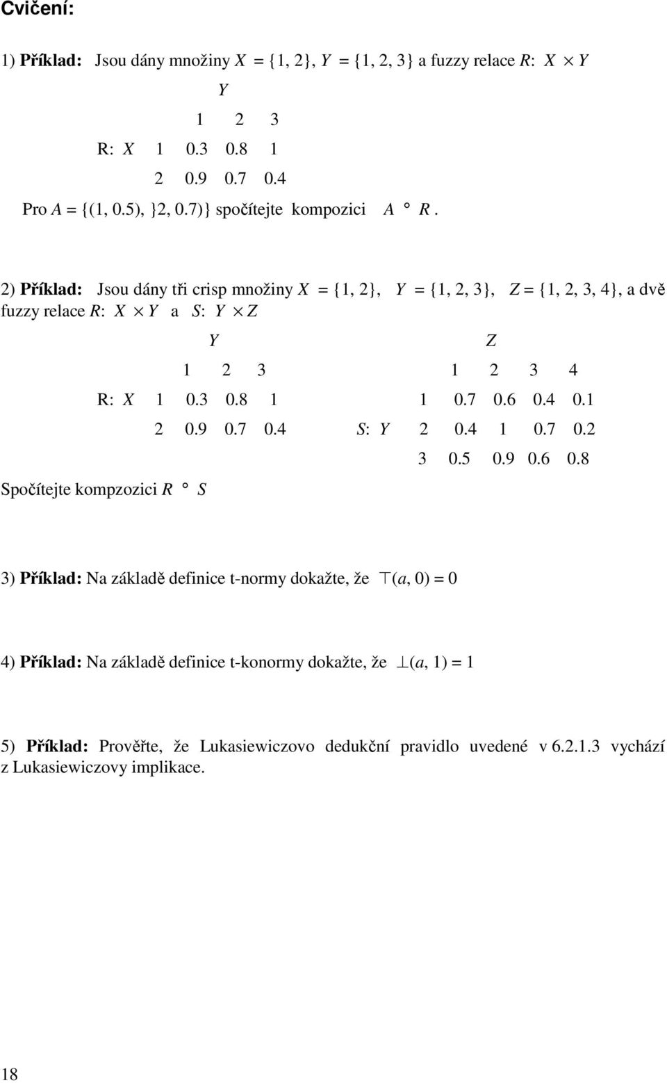 2 říklad: Jsou dány tři crisp množiny X = {1, 2}, Y = {1, 2, 3}, Z = {1, 2, 3, 4}, a dvě fuzzy relace R: X Y a S: Y Z Y 1 2 3 1 2 3 4 R: X 1 0.3 0.8 1 1 0.7 0.6 0.