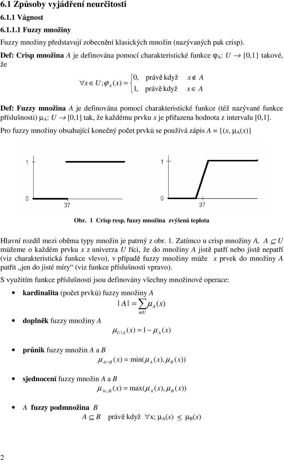 funkce též nazývané funkce příslušnosti µ A : U [0,1] tak, že každému prvku x je přiřazena hodnota z intervalu [0,1].