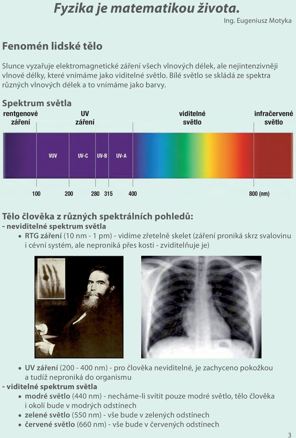 Spektrum světla rentgenové UV viditelné infračervené záření záření světlo světlo VUV UV-C UV-B UV-A 100 200 280 315 400 800 (nm) Tělo člověka z různých spektrálních pohledů: - neviditelné spektrum