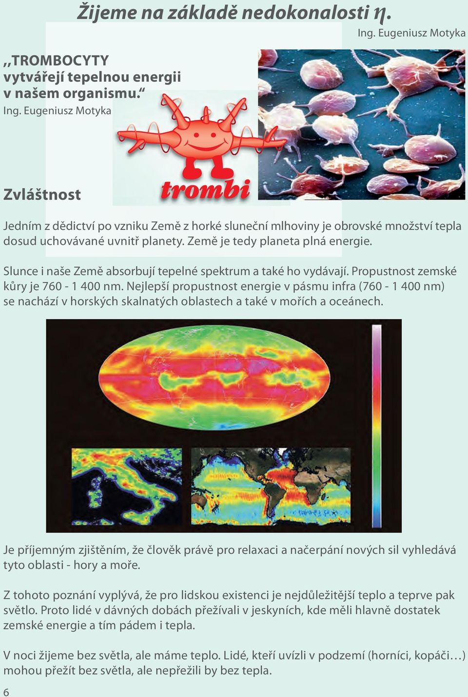 Slunce i naše Země absorbují tepelné spektrum a také ho vydávají. Propustnost zemské kůry je 760-1 400 nm.