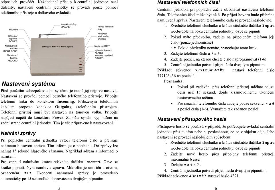 Přiloženým telefonním kabelem propojte konektor Outgoing s telefonním přístrojem. Telefonní přístroj musí být nastaven na tónovou volbu. Připojte napájecí napětí do konektoru Power.