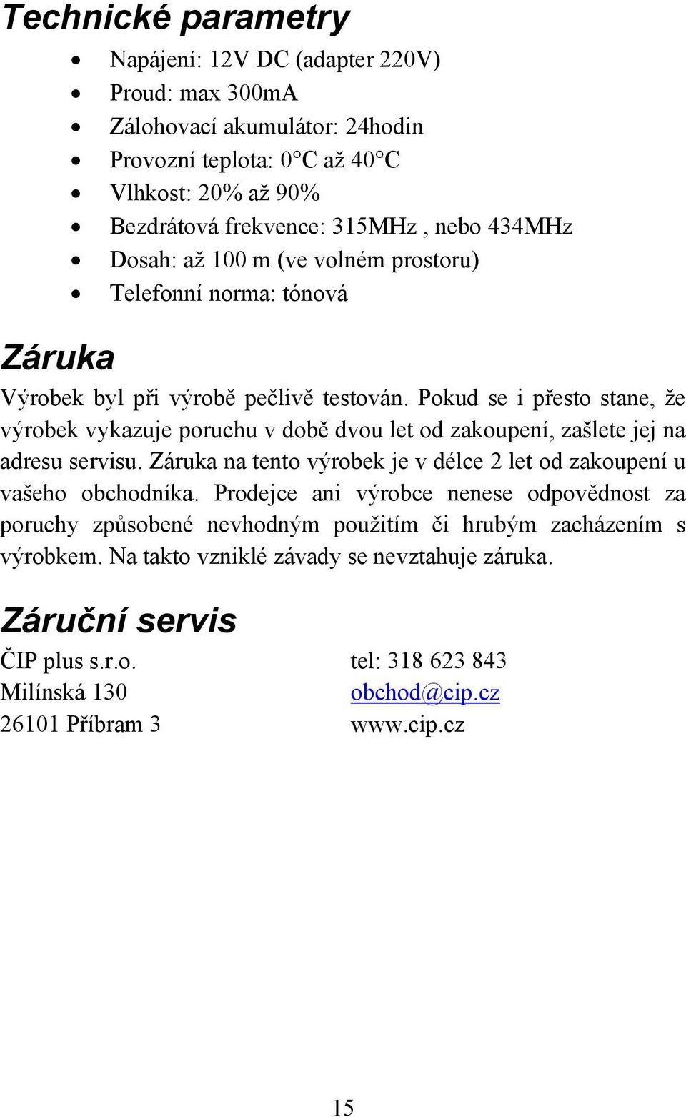 Pokud se i přesto stane, že výrobek vykazuje poruchu v době dvou let od zakoupení, zašlete jej na adresu servisu. Záruka na tento výrobek je v délce 2 let od zakoupení u vašeho obchodníka.