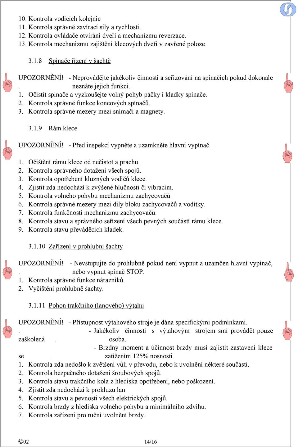 neznáte jejich funkci. 1. Očistit spínače a vyzkoušejte volný pohyb páčky i kladky spínače. 2. Kontrola správné funkce koncových spínačů. 3. Kontrola správné mezery mezi snímači a magnety. 3.1.9 Rám klece UPOZORNĚNÍ!