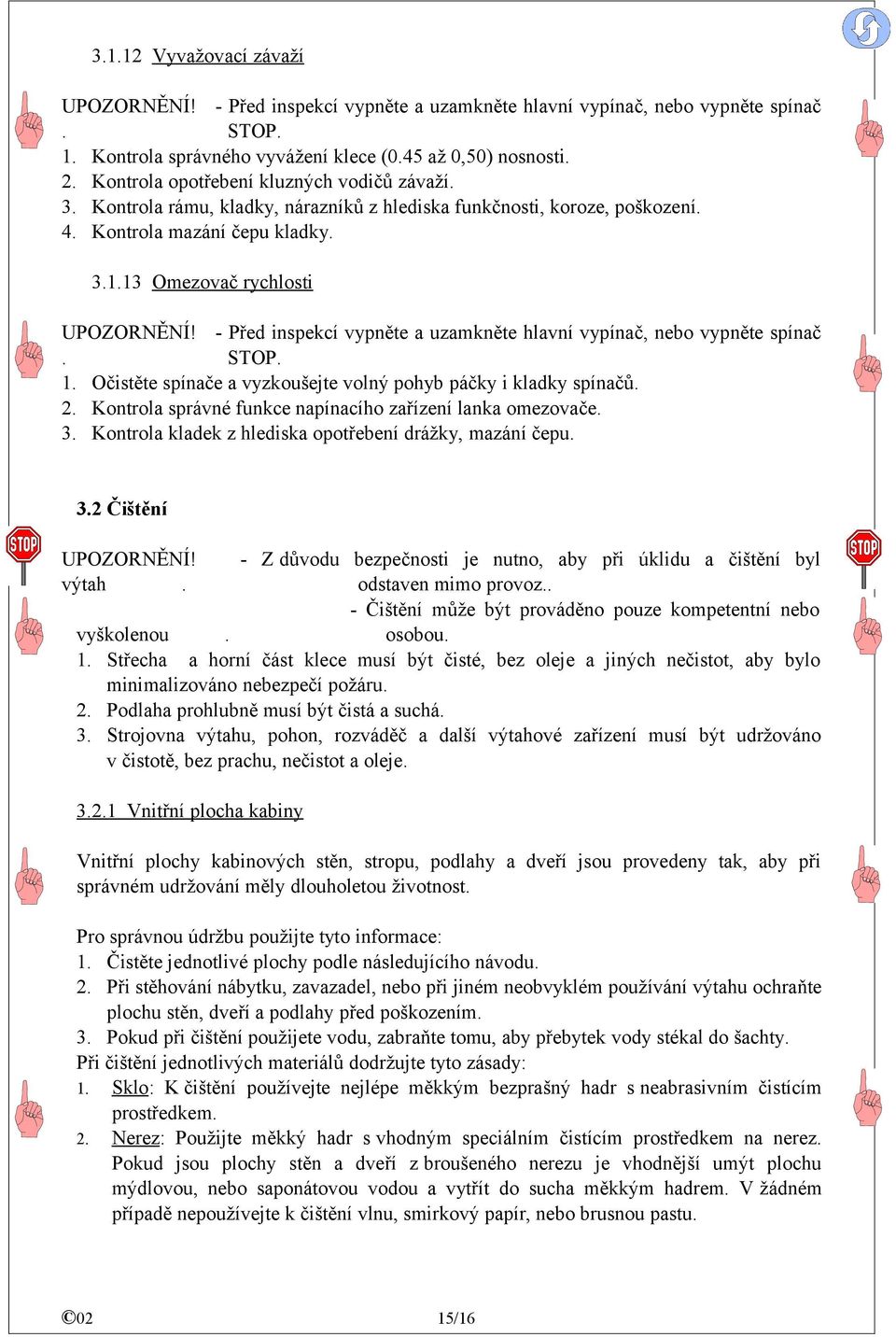 - Před inspekcí vypněte a uzamkněte hlavní vypínač, nebo vypněte spínač. STOP. 1. Očistěte spínače a vyzkoušejte volný pohyb páčky i kladky spínačů. 2.