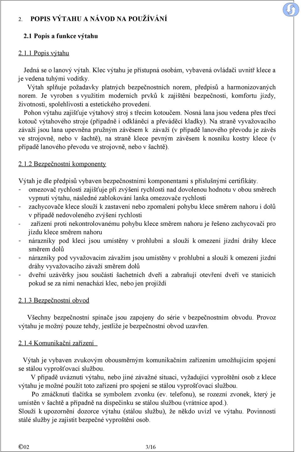 Je vyroben s využitím moderních prvků k zajištění bezpečnosti, komfortu jízdy, životnosti, spolehlivosti a estetického provedení. Pohon výtahu zajišťuje výtahový stroj s třecím kotoučem.