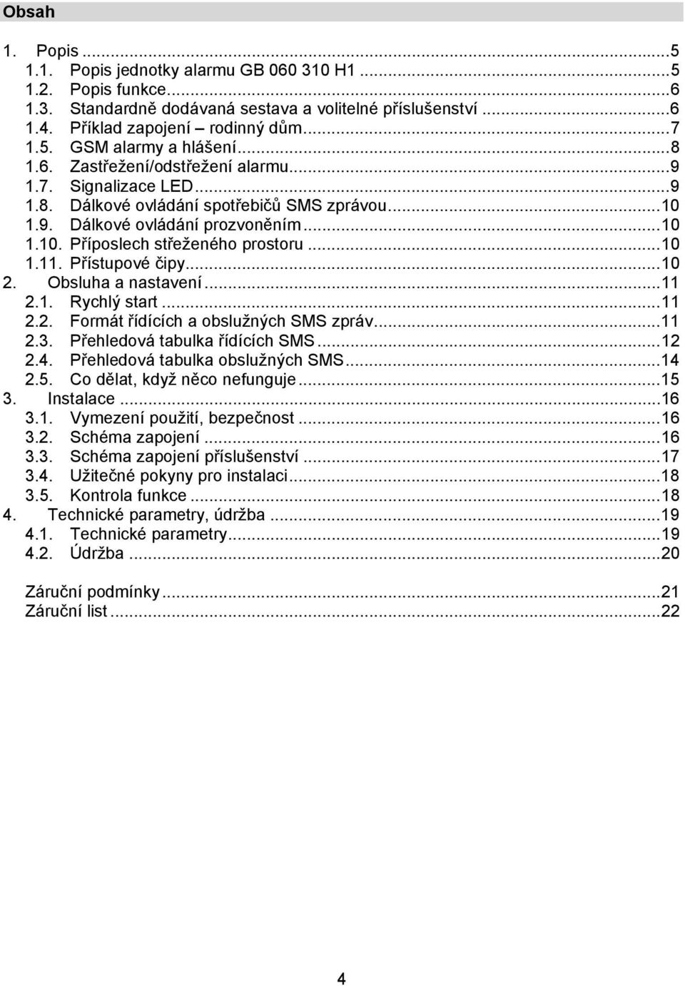 Přístupové čipy...10 2. Obsluha a nastavení...11 2.1. Rychlý start...11 2.2. Formát řídících a obslužných SMS zpráv...11 2.3. Přehledová tabulka řídících SMS...12 2.4.