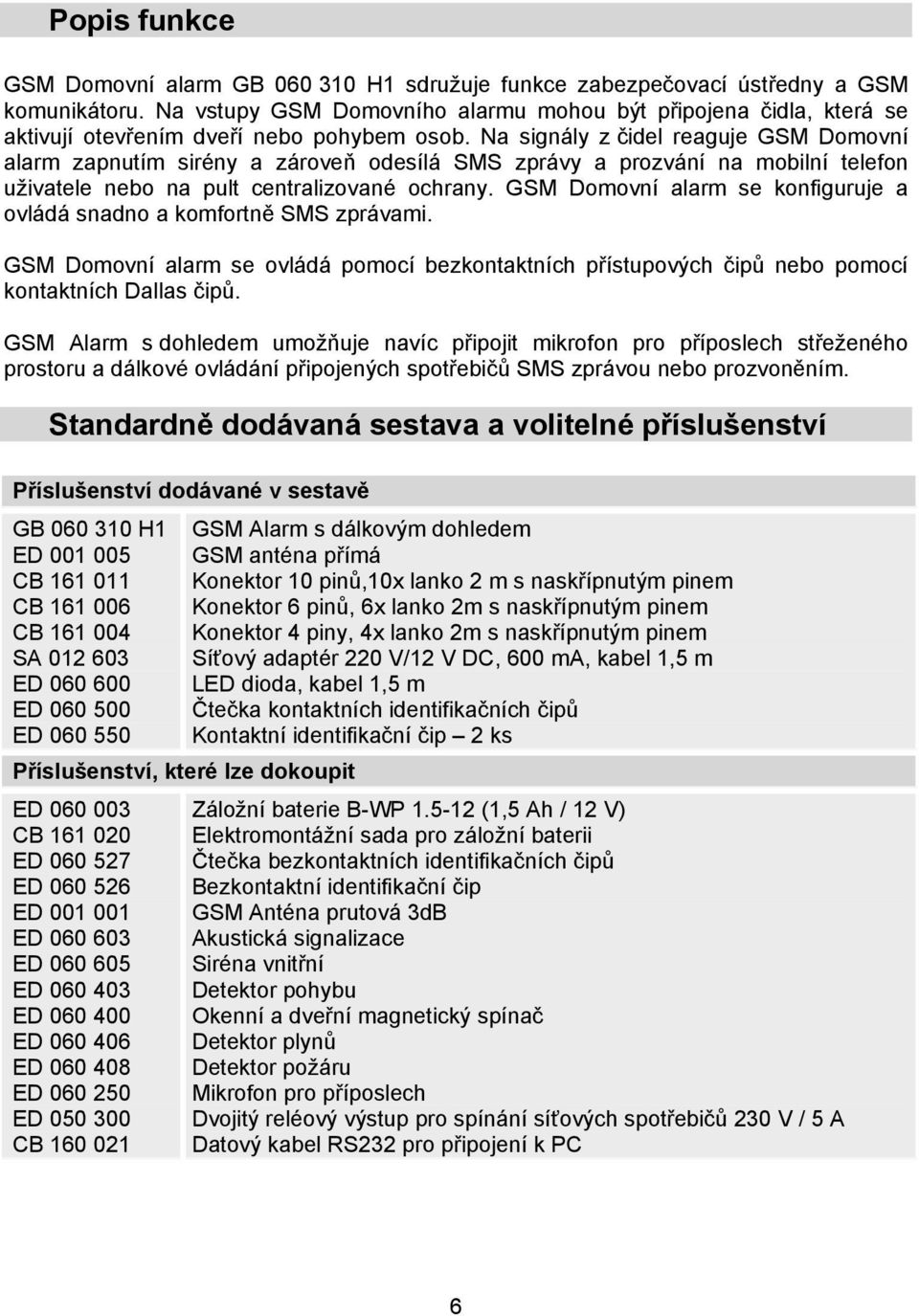 Na signály z čidel reaguje GSM Domovní alarm zapnutím sirény a zároveň odesílá SMS zprávy a prozvání na mobilní telefon uživatele nebo na pult centralizované ochrany.