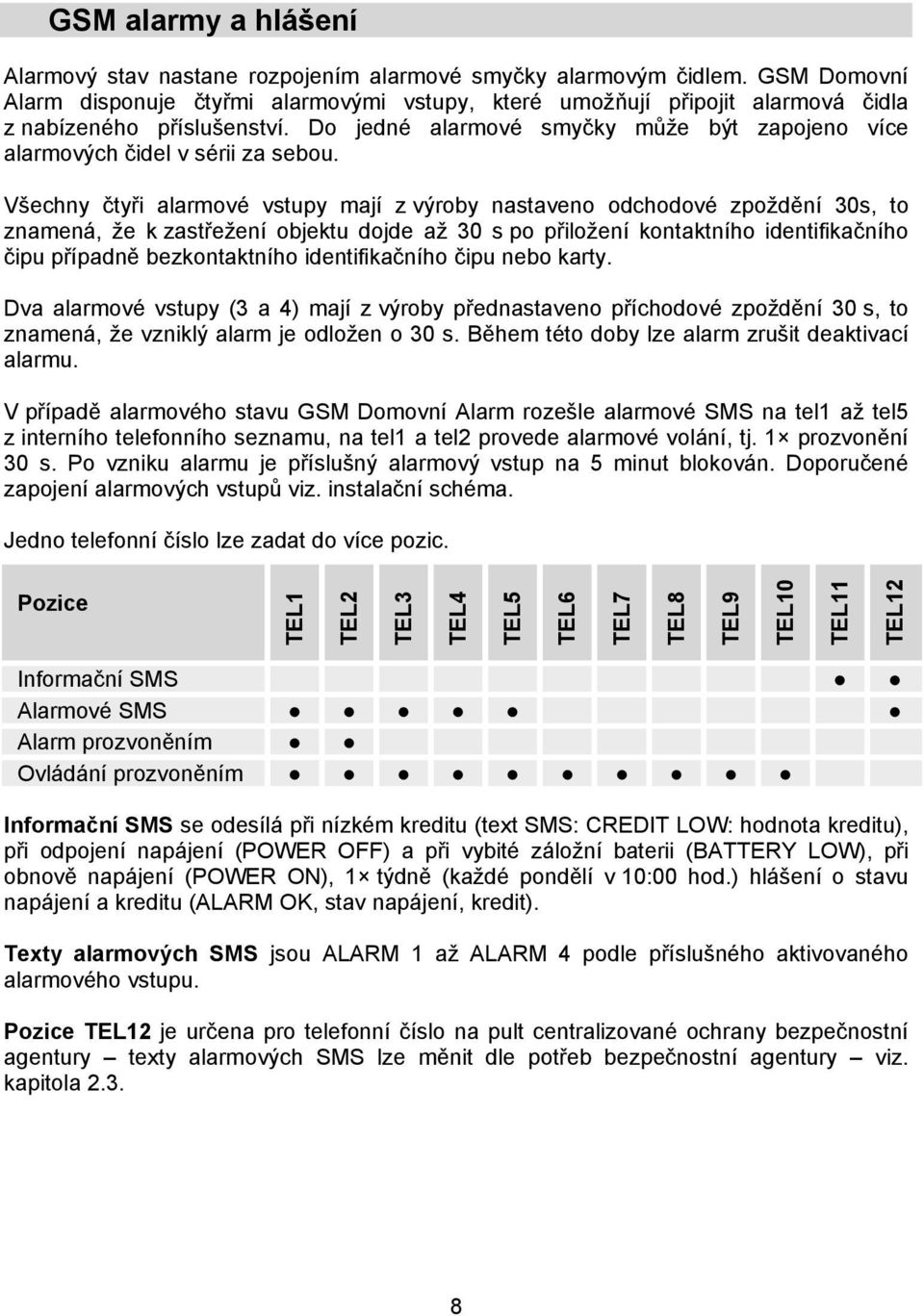 Do jedné alarmové smyčky může být zapojeno více alarmových čidel v sérii za sebou.