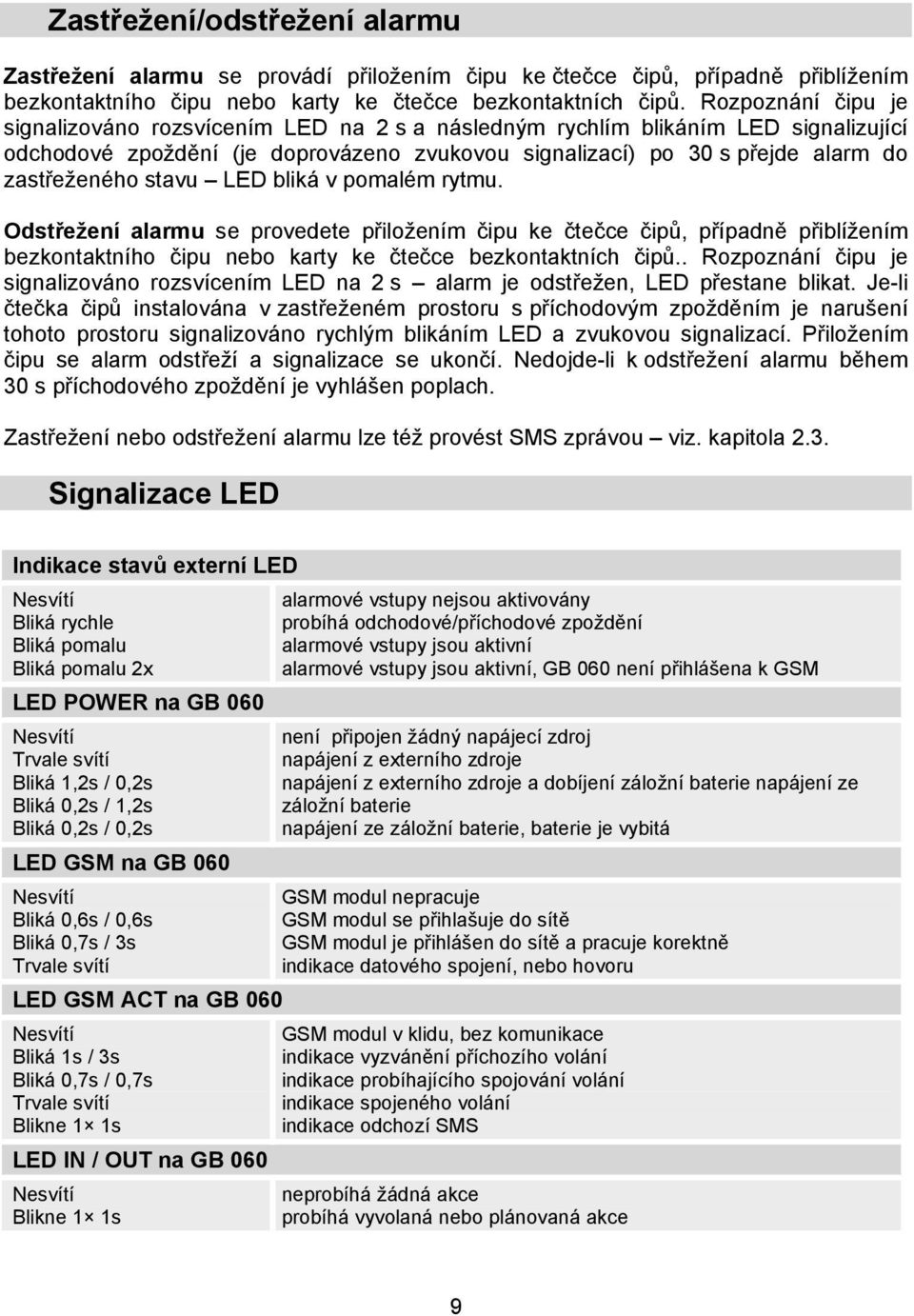 stavu LED bliká v pomalém rytmu. Odstřežení alarmu se provedete přiložením čipu ke čtečce čipů, případně přiblížením bezkontaktního čipu nebo karty ke čtečce bezkontaktních čipů.