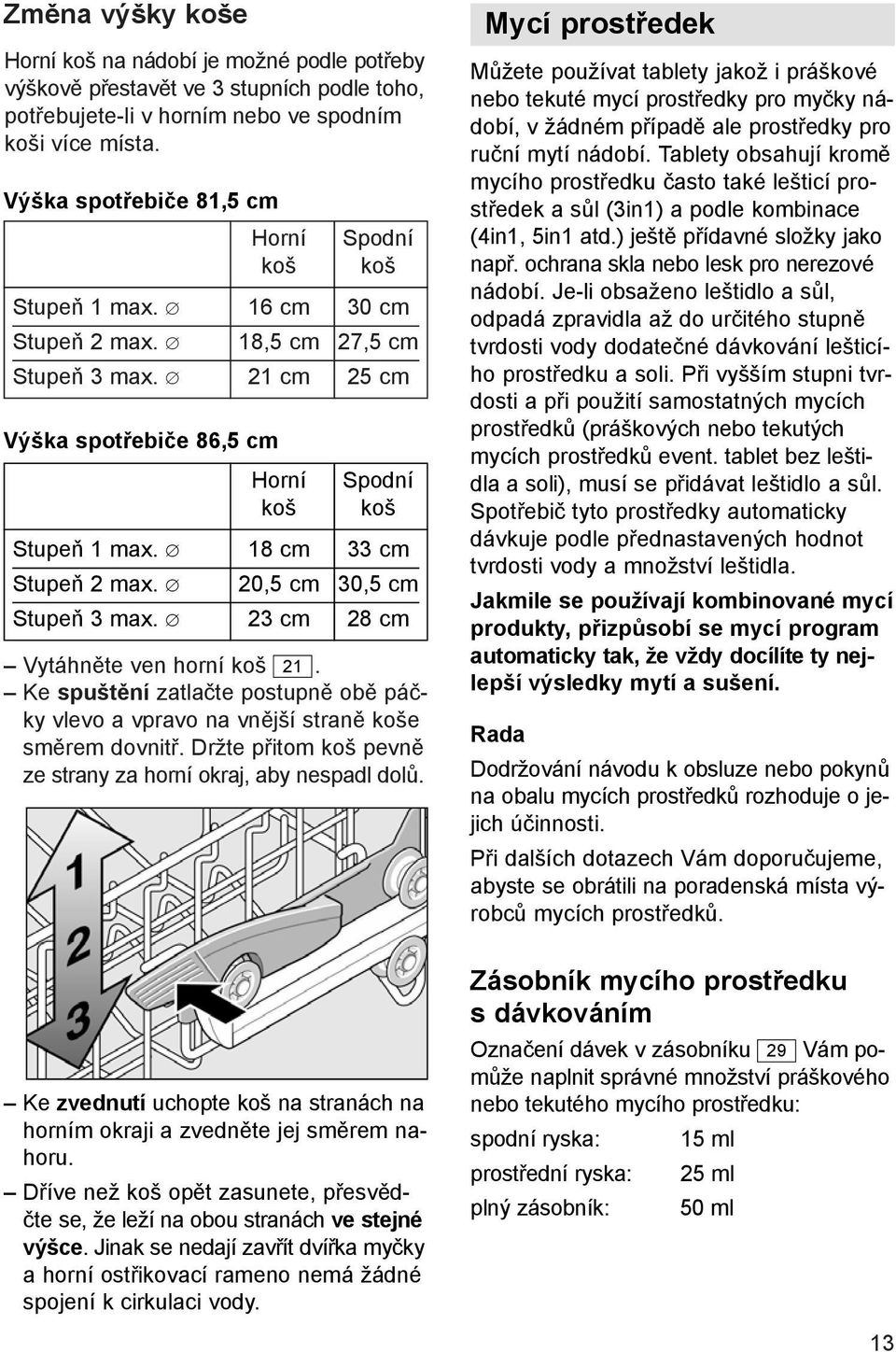 18 cm 33 cm Stupeň 2 max. 20,5 cm 30,5 cm Stupeň 3 max. 23 cm 28 cm Vytáhněte ven horní koš 21. Ke spuštění zatlačte postupně obě páčky vlevo a vpravo na vnější straně koše směrem dovnitř.