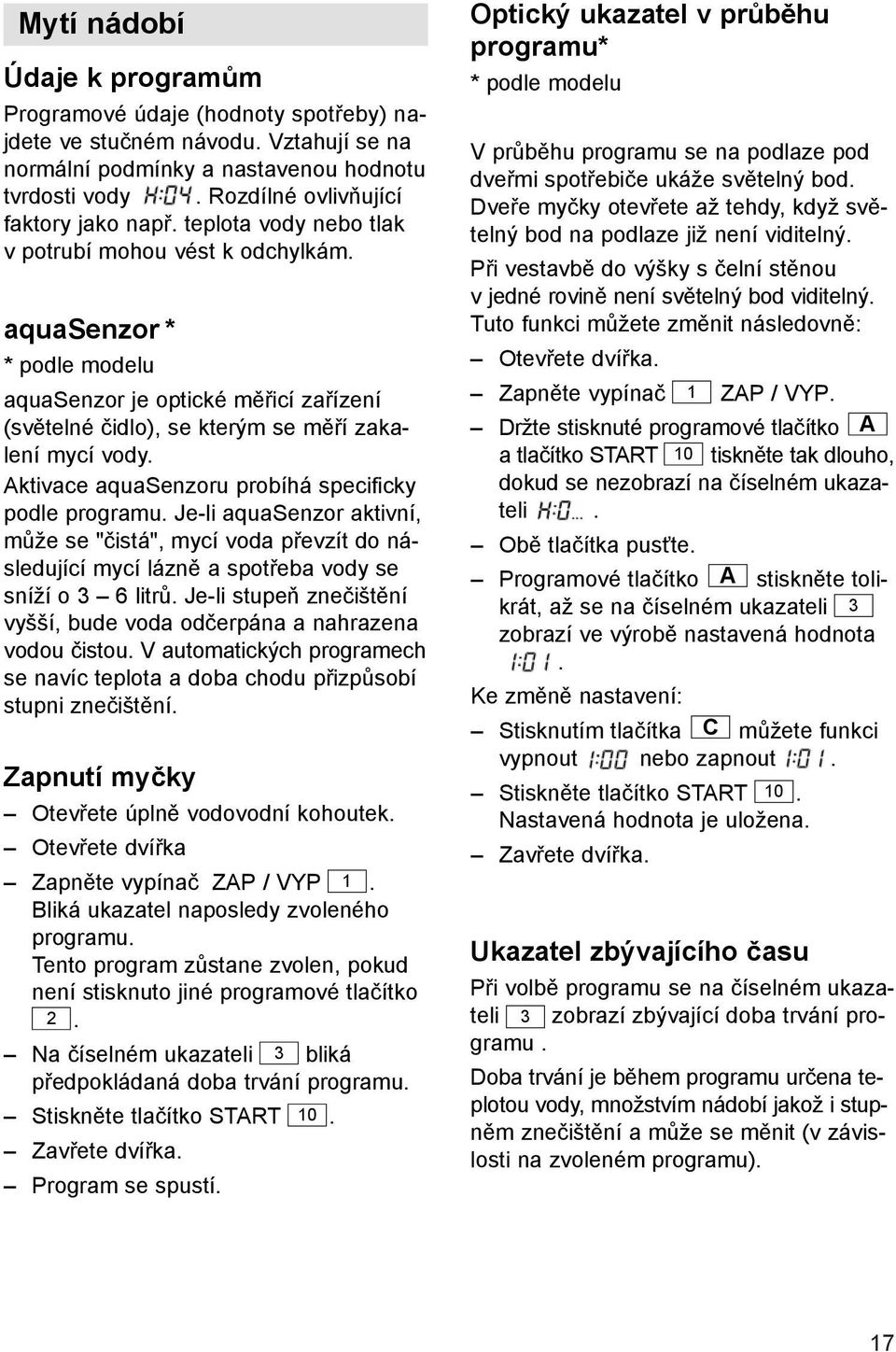 aquasenzor * * podle modelu aquasenzor je optické měřicí zařízení (světelné čidlo), se kterým se měří zakalení mycí vody. Aktivace aquasenzoru probíhá specificky podle programu.