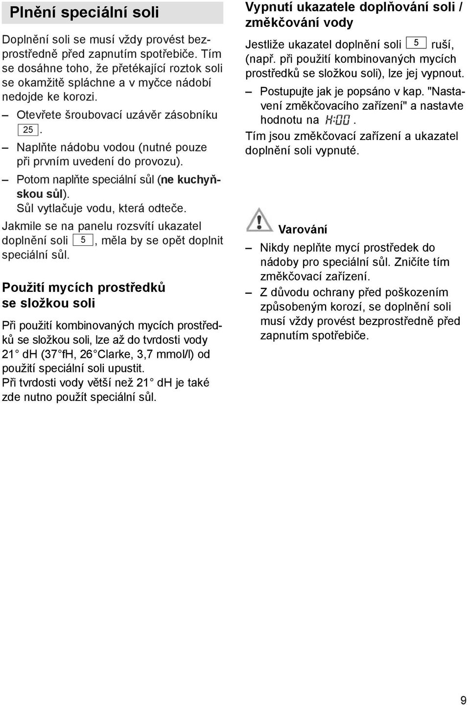 Naplňte nádobu vodou (nutné pouze při prvním uvedení do provozu). Potom naplňte speciální sůl (ne kuchyňskou sůl). Sůl vytlačuje vodu, která odteče.