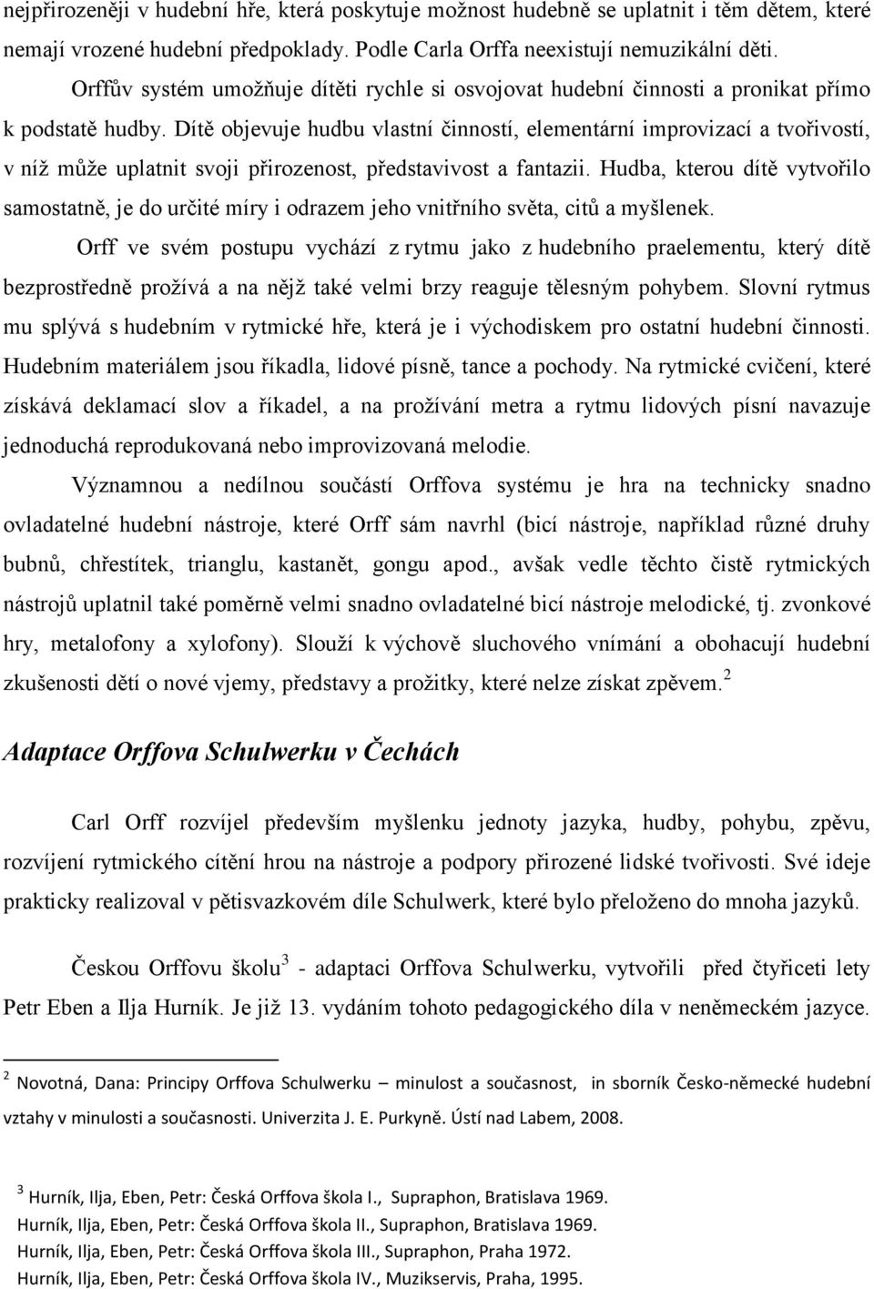 Dítě objevuje hudbu vlastní činností, elementární improvizací a tvořivostí, v níž může uplatnit svoji přirozenost, představivost a fantazii.