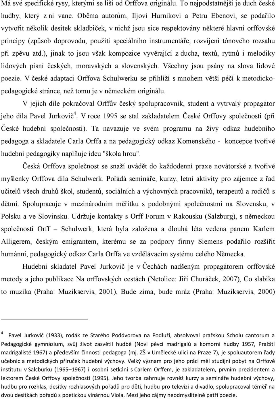 speciálního instrumentáře, rozvíjení tónového rozsahu při zpěvu atd.), jinak to jsou však kompozice vyvěrající z ducha, textů, rytmů i melodiky lidových písní českých, moravských a slovenských.