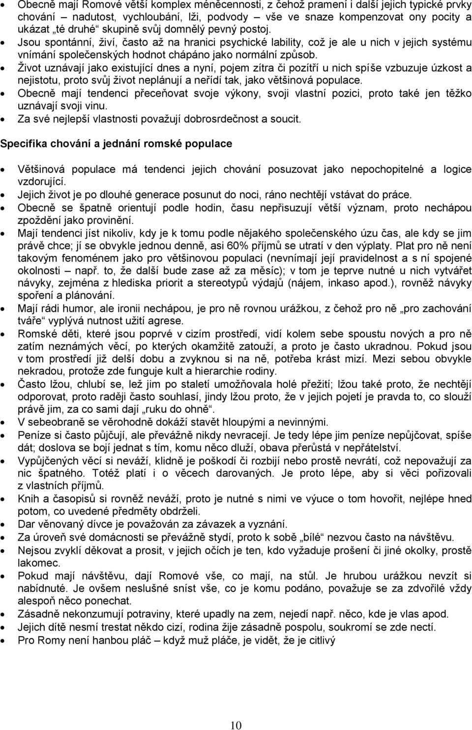 Ţivot uznávají jako existující dnes a nyní, pojem zítra či pozítří u nich spíše vzbuzuje úzkost a nejistotu, proto svůj ţivot neplánují a neřídí tak, jako většinová populace.