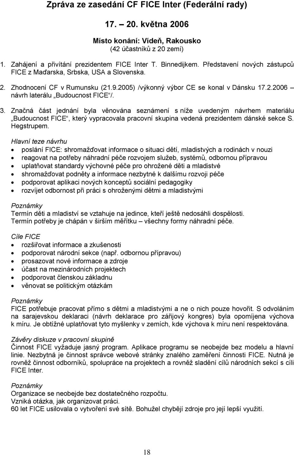 Značná část jednání byla věnována seznámení s níţe uvedeným návrhem materiálu Budoucnost FICE, který vypracovala pracovní skupina vedená prezidentem dánské sekce S. Hegstrupem.