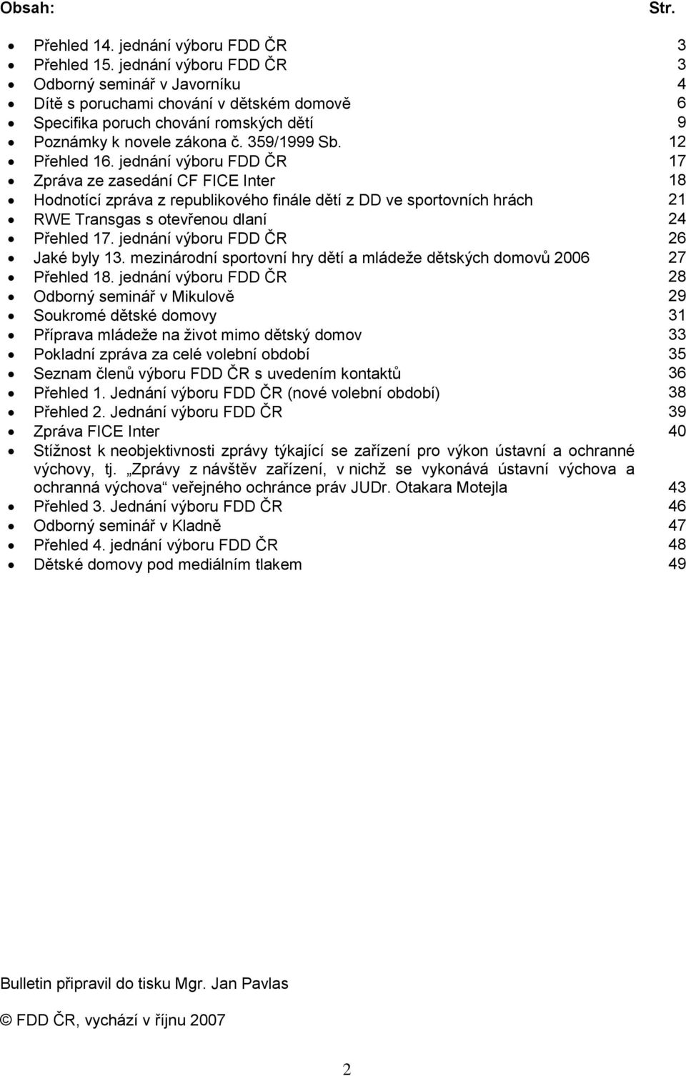 jednání výboru FDD ČR 17 Zpráva ze zasedání CF FICE Inter 18 Hodnotící zpráva z republikového finále dětí z DD ve sportovních hrách 21 RWE Transgas s otevřenou dlaní 24 Přehled 17.