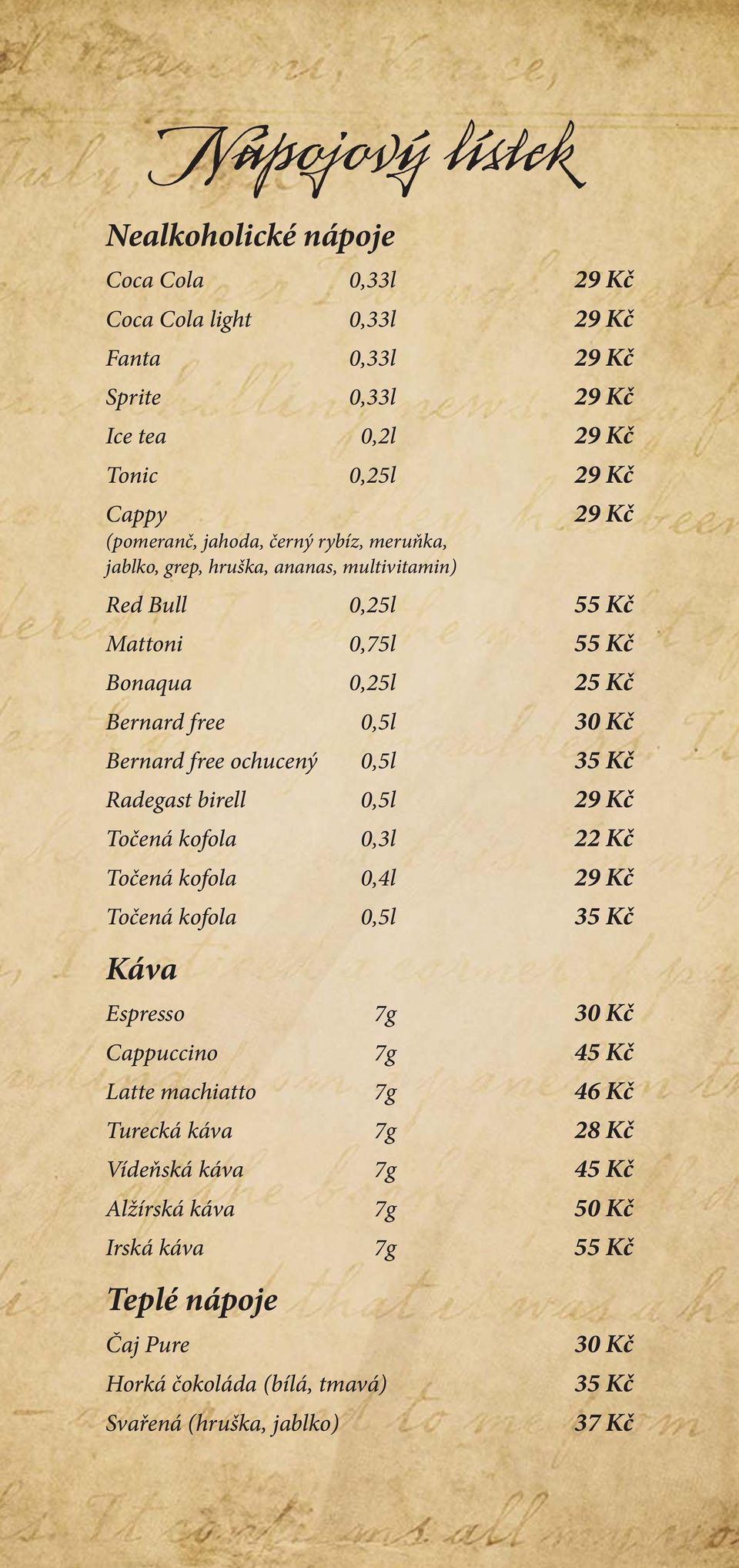 free ochucený 0,5l 35 Kč Radegast birell 0,5l 29 Kč Točená kofola 0,3l 22 Kč Točená kofola 0,4l 29 Kč Točená kofola 0,5l 35 Kč Káva Espresso 7g 30 Kč Cappuccino 7g 45 Kč Latte