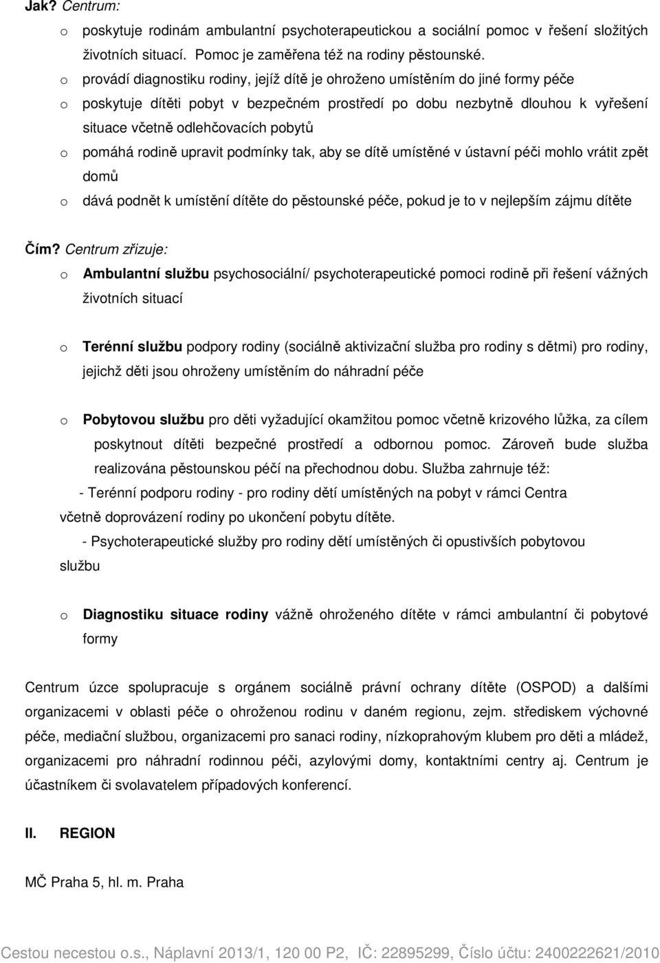 pdmínky tak, aby se dítě umístěné v ústavní péči mhl vrátit zpět dmů dává pdnět k umístění dítěte d pěstunské péče, pkud je t v nejlepším zájmu dítěte Čím?