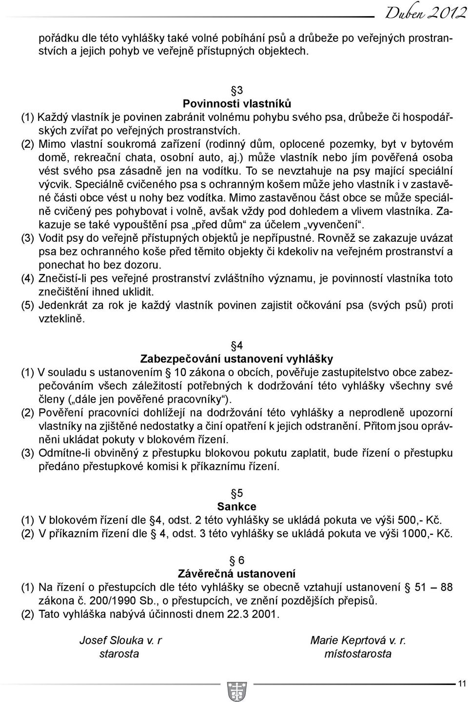 (2) Mimo vlastní soukromá zařízení (rodinný dům, oplocené pozemky, byt v bytovém domě, rekreační chata, osobní auto, aj.) může vlastník nebo jím pověřená osoba vést svého psa zásadně jen na vodítku.