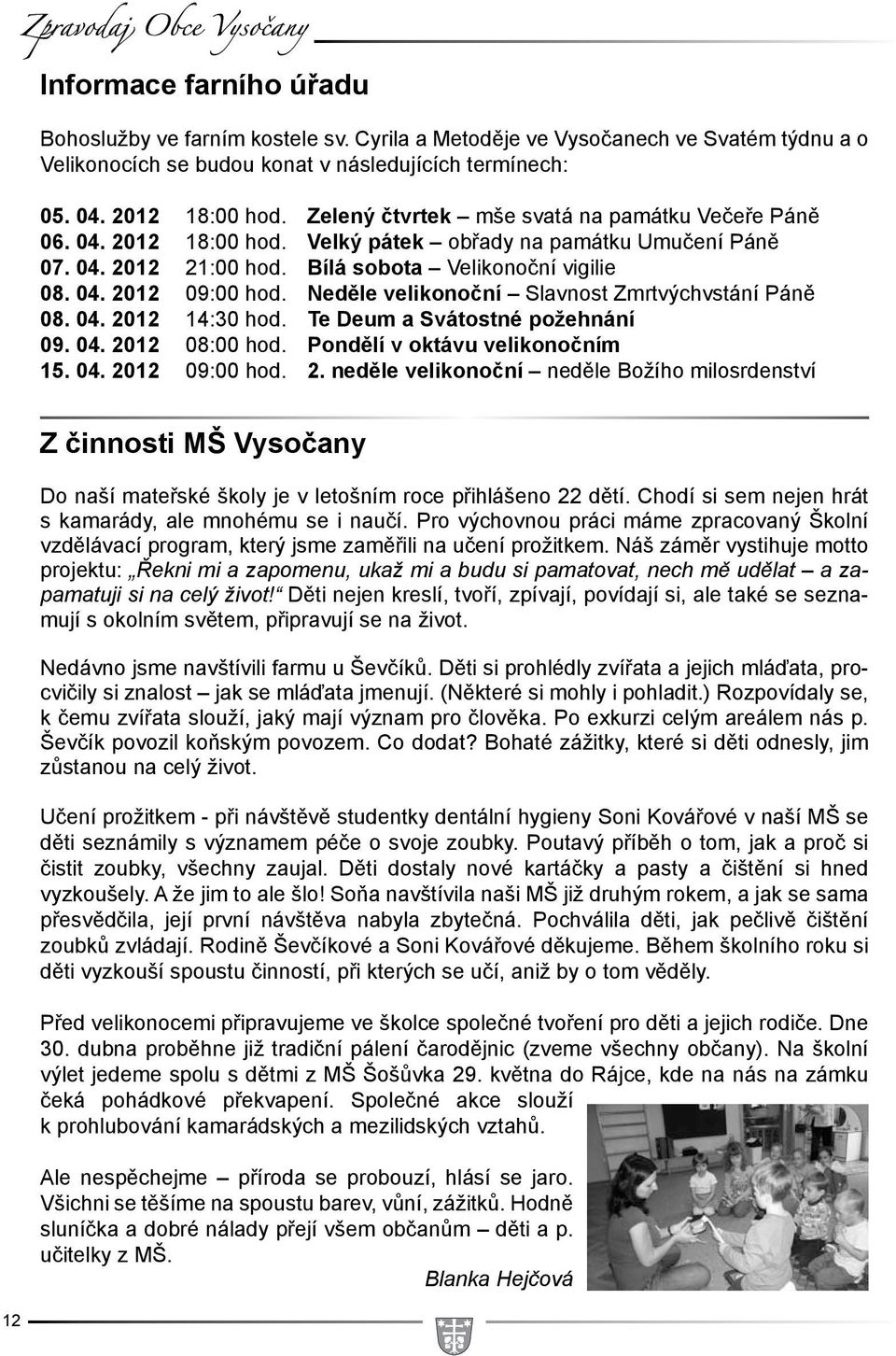 Neděle velikonoční Slavnost Zmrtvýchvstání Páně 08. 04. 2012 14:30 hod. Te Deum a Svátostné požehnání 09. 04. 2012 08:00 hod. Pondělí v oktávu velikonočním 15. 04. 2012 09:00 hod. 2. neděle velikonoční neděle Božího milosrdenství 12 Z činnosti MŠ Vysočany Do naší mateřské školy je v letošním roce přihlášeno 22 dětí.